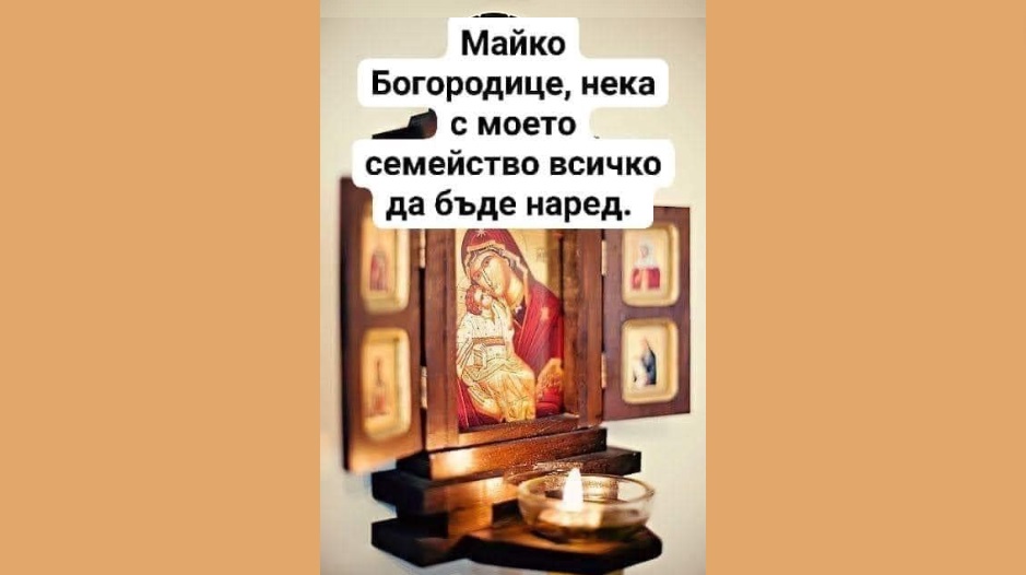 Майкo Богородица, нека с моето семейство всичко да бъде наред - Молитва!